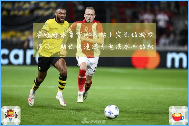 在哈哈体育官方网站上实测的游戏技巧，助你快速提升竞技水平的秘密分享