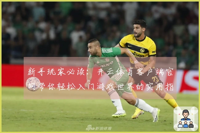 新手玩家必读：开云体育客户端官网带你轻松入门游戏世界的实用指南