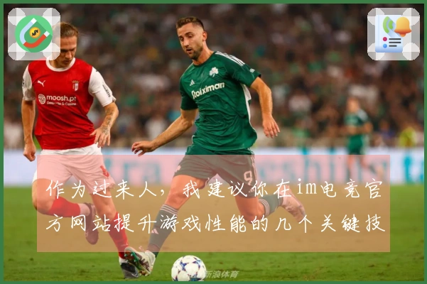 作为过来人，我建议你在im电竞官方网站提升游戏性能的几个关键技巧