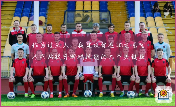 作为过来人，我建议你在im电竞官方网站提升游戏性能的几个关键技巧