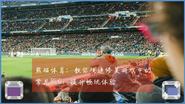 熊猫体育：教你快速修复游戏中的常见BUG，提升畅玩体验