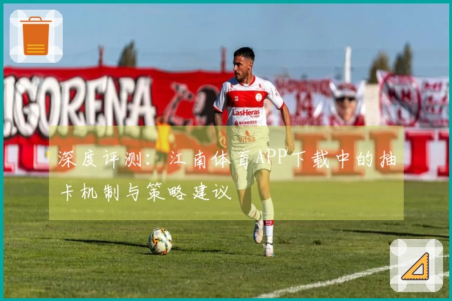 深度评测：江南体育APP下载中的抽卡机制与策略建议