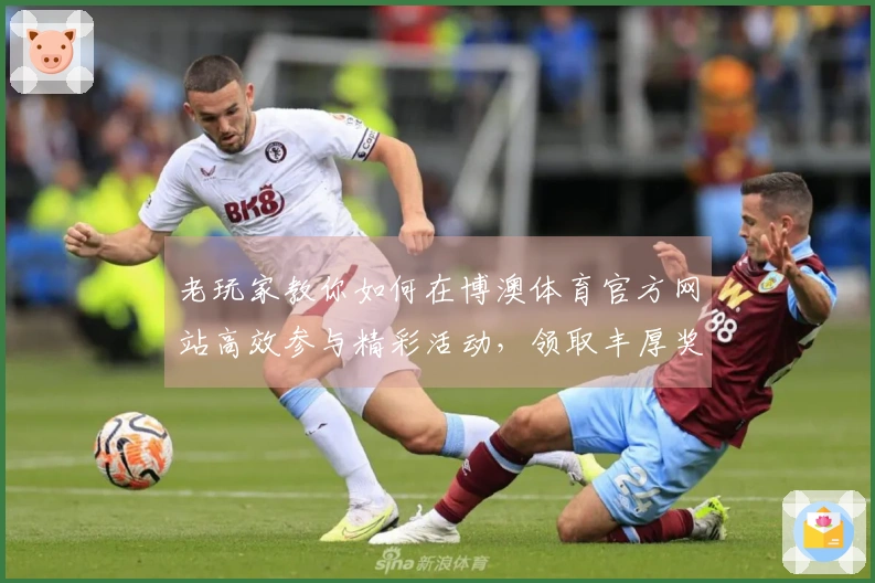 老玩家教你如何在博澳体育官方网站高效参与精彩活动，领取丰厚奖励！